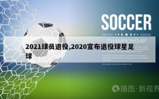 2021球员退役,2020宣布退役球星足球