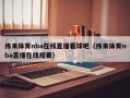 纬来体育nba在线直播看球吧（纬来体育nba直播在线观看）