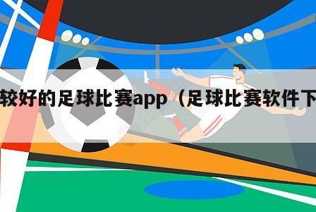 比较好的足球比赛app（足球比赛软件下载）-第1张图片-免费高清无插件_欧洲杯赛事直播网_看球吧