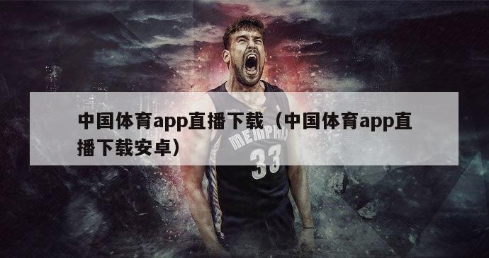 中国体育app直播下载（中国体育app直播下载安卓）-第1张图片-免费高清无插件_欧洲杯赛事直播网_看球吧