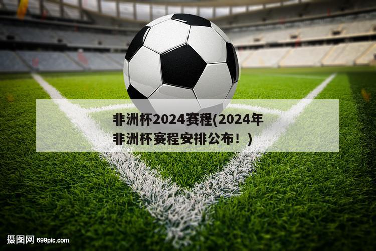 非洲杯2024赛程(2024年非洲杯赛程安排公布！)-第1张图片-免费高清无插件_欧洲杯赛事直播网_看球吧